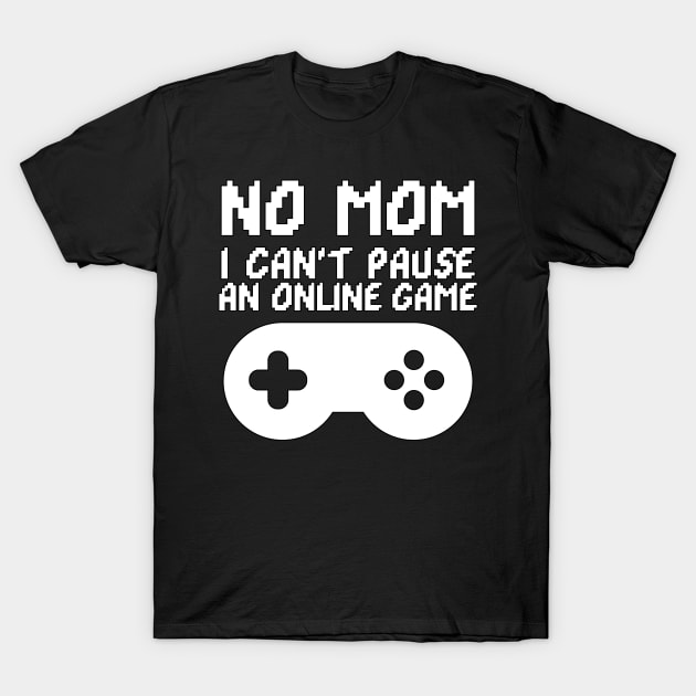 No Mom I Can't Pause an Online Game Funny T-Shirt by threefngrs